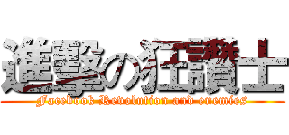 進擊の狂讚士 (Facebook Revolution and enemies)