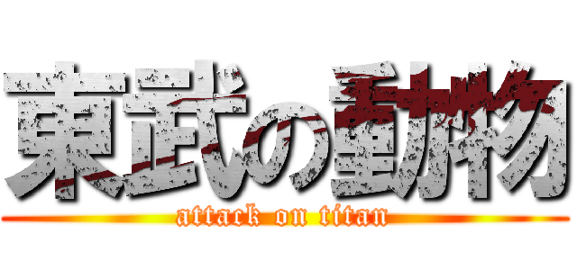 東武の動物 (attack on titan)