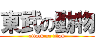 東武の動物 (attack on titan)