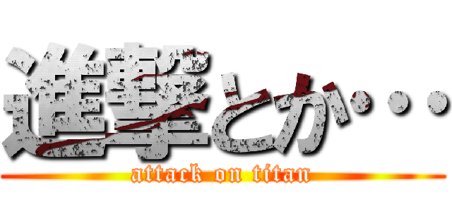 進撃とか… (attack on titan)