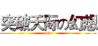 突破天际の幻想 (hehe)