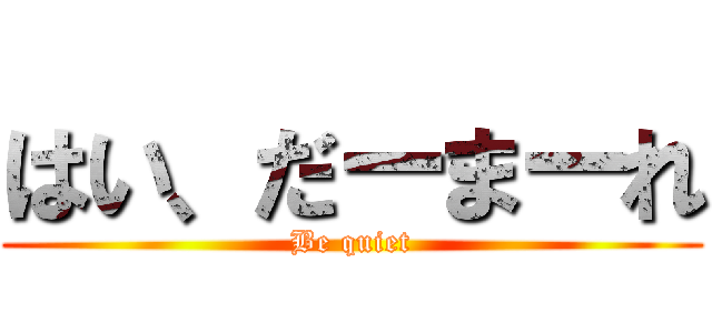 はい、だーまーれ (Be quiet)