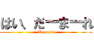 はい、だーまーれ (Be quiet)