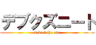 デブクズニート (debu kaho otu)