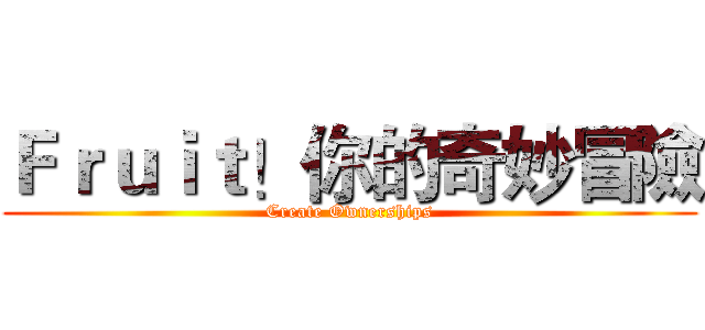 Ｆｒｕｉｔ！你的奇妙冒險 (Create Ownerships)