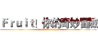 Ｆｒｕｉｔ！你的奇妙冒險 (Create Ownerships)