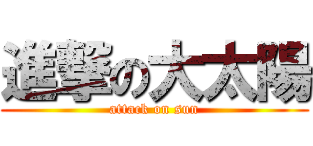 進撃の大太陽 (attack on sun)