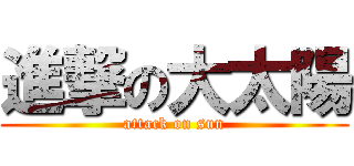 進撃の大太陽 (attack on sun)