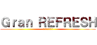 Ｇｒａｎ ＲＥＦＲＥＳＨ (グランリフレッシュ)