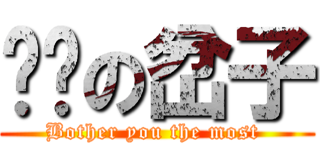 进击の岔子 (Bother you the most )