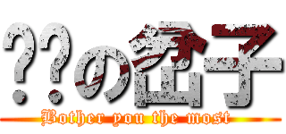 进击の岔子 (Bother you the most )