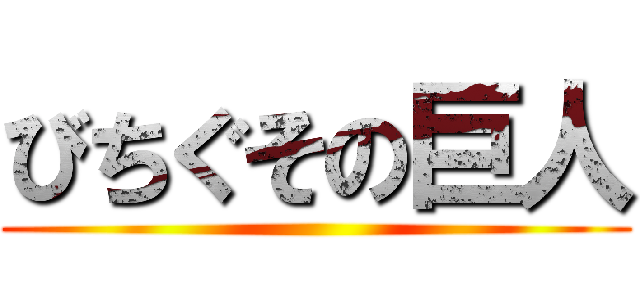 びちぐその巨人 ()