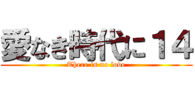 愛なき時代に１４ (There is no love)