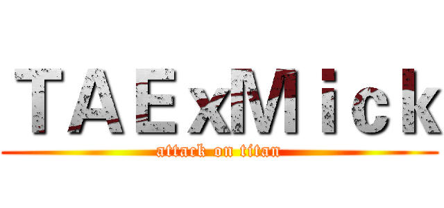 ＴＡＥｘＭｉｃｋ (attack on titan)