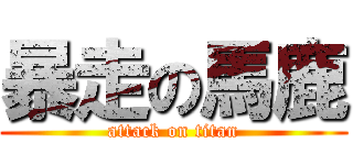 暴走の馬鹿 (attack on titan)