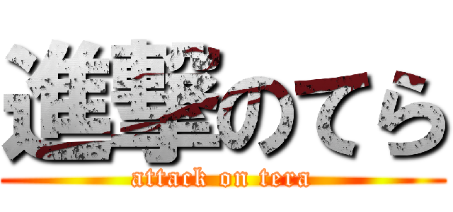 進撃のてら (attack on tera)