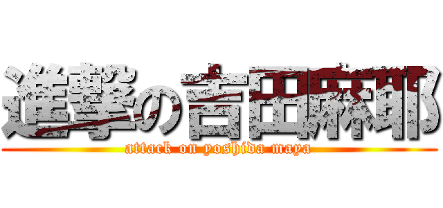 進撃の吉田麻耶 (attack on yoshida maya)