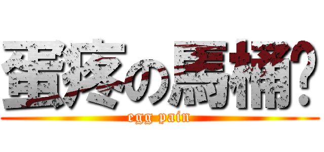 蛋疼の馬桶眾 (egg pain)