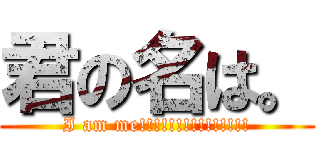 君の名は。 (I am me!!!!!!!!!!!!!!!)