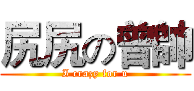 尻尻の曾帥 (I crazy for u)