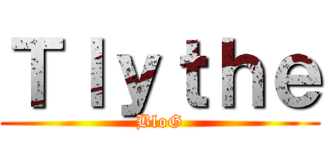 Ｔｌｙｔｈｅ (BloG)