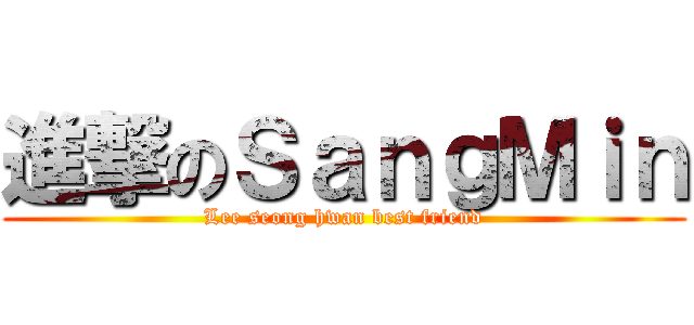 進撃のＳａｎｇＭｉｎ (Lee seong hwan best friend)
