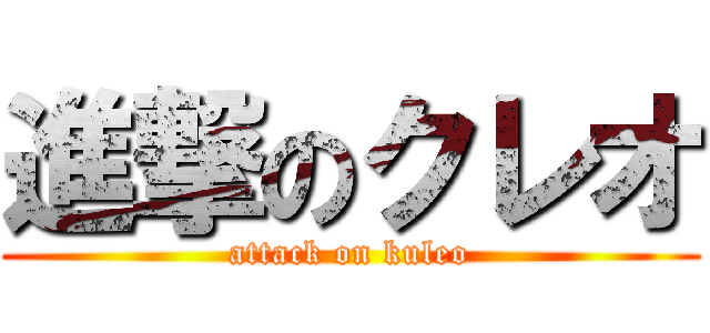 進撃のクレオ (attack on kuleo)