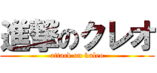進撃のクレオ (attack on kuleo)