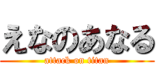 えなのあなる (attack on titan)