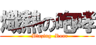 熾熱の咆哮 (   Blazing  Roar)