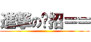 進撃の哪招＝＝ (...................)