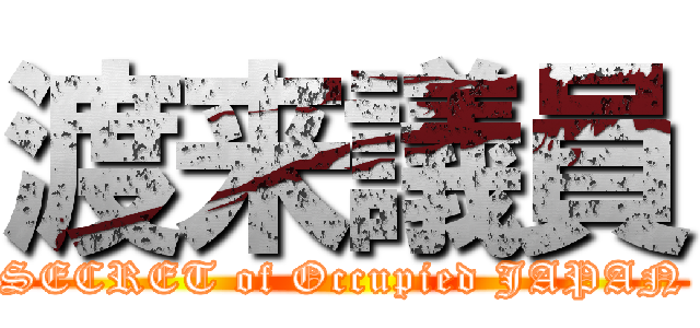 渡来議員 (SECRET of Occupied JAPAN)