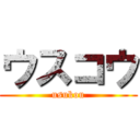ウスコウ (usukou)