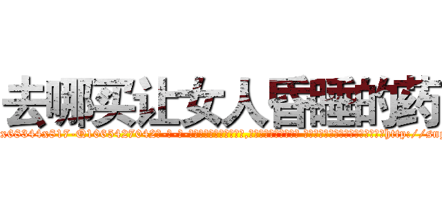去哪买让女人昏睡的药 (去哪买让女人昏睡的药【电-话151x68344x817-Q1065427042元-吉-药-业】我们做的是长期生意,靠的是老客户长期支持 去哪买让女人昏睡的药在发表了一篇http://sngk.net/Y5eKg0

参考消息网我们做的是长期生意,靠的是老客户长期支持也许我们早该意识到，就连鲍勃·霍斯金斯（金球奖戏剧类电影男主角 
)