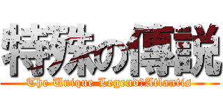 特殊の傳説 (The Unique Legend－Atlantis)