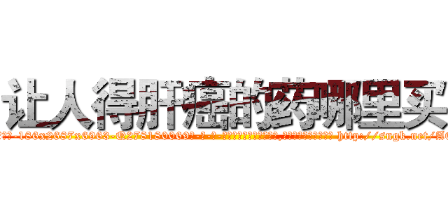让人得肝癌的药哪里买 (让人得肝癌的药哪里买【电-186x2687x6963-Q278180069元-吉-药-业】我们做的是长期生意,靠的是老客户长期支持 http://sngk.net/AQKMax
)