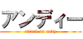 アンディー (attack on andy)