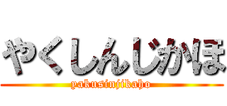 やくしんじかほ (yakusinjikaho)