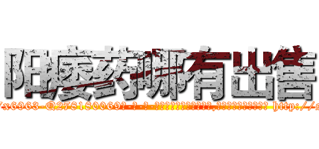 阳痿药哪有出售 (阳痿药哪有出售【电-186x2687x6963-Q278180069元-吉-药-业】我们做的是长期生意,靠的是老客户长期支持 http://sngk.net/BZRpln
)