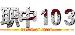 职中１０３ (attack on titan)