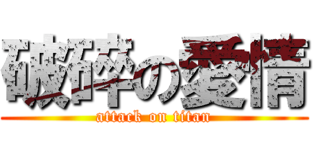 破碎の愛情 (attack on titan)