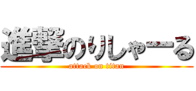 進撃のりしゃーる (attack on titan)