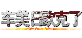 车美日欧克了 (attack on titan)
