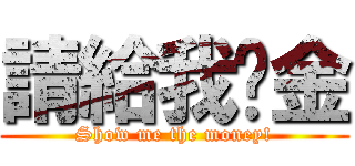 請給我黃金 (Show me the money!)