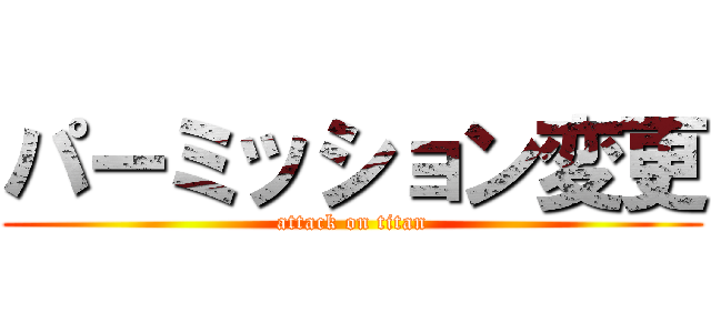 パーミッション変更 (attack on titan)