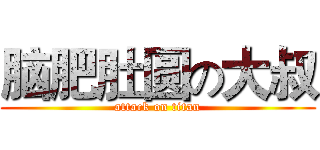 脑肥肚圆の大叔 (attack on titan)