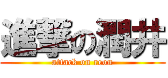 進撃の潤井 (attack on reon)