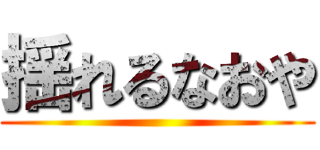 揺れるなおや ()