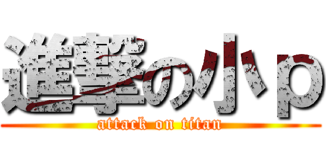 進撃の小ｐ (attack on titan)