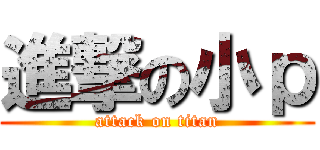 進撃の小ｐ (attack on titan)